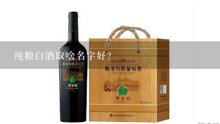 纯粮白酒取啥名字好？