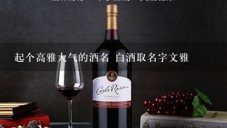 起个高雅大气的酒名 白酒取名字文雅