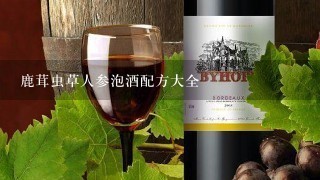 鹿茸虫草人参泡酒配方大全