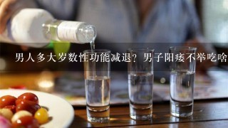 男人多大岁数性功能减退？男子阳痿不举吃啥补肾？