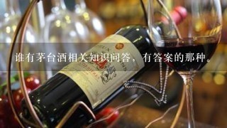 谁有茅台酒相关知识问答，有答案的那种。