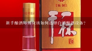 新手酿酒师傅应该如何选择白酒酿酒设备？