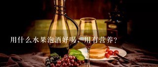 用什么水果泡酒好喝，用有营养？