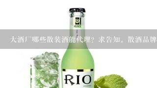 大酒厂哪些散装酒能代理？求告知。散酒品牌那些？