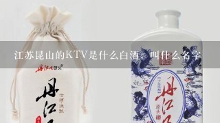 江苏昆山的KTV是什么白酒，叫什么名字