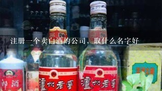 注册一个卖白酒的公司，取什么名字好