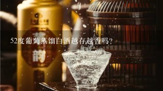 52度葡萄蒸馏白酒越存越香吗？