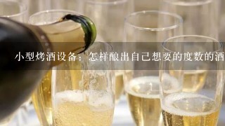 小型烤酒设备：怎样酿出自己想要的度数的酒