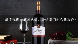 新手代理白酒怎么做，微信卖酒怎么找客户？