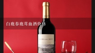 白鹿春鹿茸血酒价格