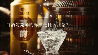 白酒勾兑师的标准是什么，急？