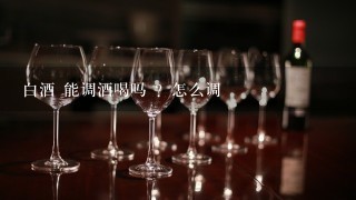 白酒 能调酒喝吗 ？怎么调