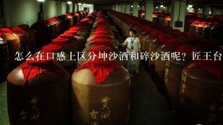 怎么在口感上区分坤沙酒和碎沙酒呢？匠王台小黑坛是坤沙酒吗？