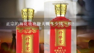 正宗的梅花鹿鹿鞭大概多少钱一根？