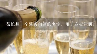 帮忙想一个酱香白酒的名字，用于商标注册？