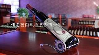 泸州老窖白瓶酒多少钱一瓶？