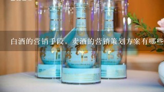 白酒的营销手段，卖酒的营销策划方案有哪些？