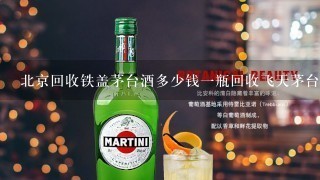 北京回收铁盖茅台酒多少钱1瓶回收飞天茅台酒价格