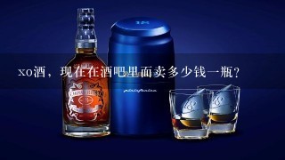 xo酒，现在在酒吧里面卖多少钱1瓶？