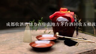 成都收酒的地方在什么地方茅台酒回收5粮液吗