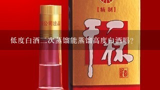 低度白酒2次蒸馏能蒸馏高度白酒吗？