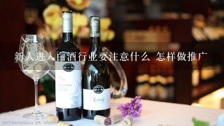 新人进入白酒行业要注意什么 怎样做推广