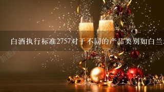 白酒执行标准2757对于不同的产品类别如白兰地威士忌等有特定的要求么？