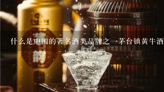 什么是中国的著名酒类品牌之一茅台镇黄牛酒厂酿造的老窖陈年白干呢？