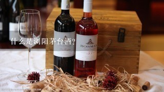 什么是浏阳茅台酒？