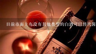 目前市面上有没有其他类型的白酒可以替代酱香型白酒来满足口味需求？