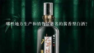 哪些地方生产和销售最著名的酱香型白酒