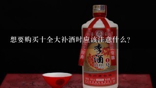 想要购买十全大补酒时应该注意什么