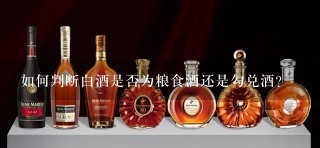 如何判断白酒是否为粮食酒还是勾兑酒