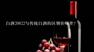 白酒20822与传统白酒的区别在哪里