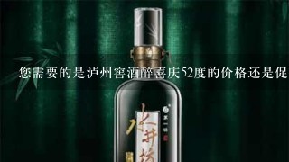 您需要的是泸州窖酒醉喜庆52度的价格还是促销信息呢