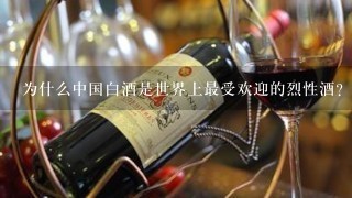 为什么中国白酒是世界上最受欢迎的烈性酒