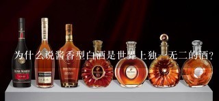 为什么说酱香型白酒是世界上独一无二的酒