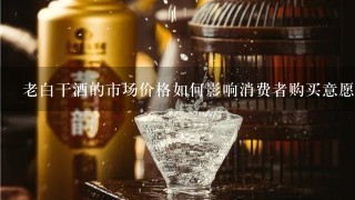 老白干酒的市场价格如何影响消费者购买意愿?