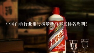 中国白酒行业排行榜最新有哪些排名周期?