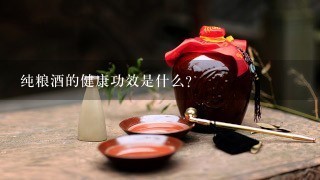 纯粮酒的健康功效是什么?