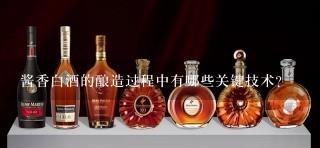 酱香白酒的酿造过程中有哪些关键技术?