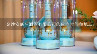 金沙安底斗酒酒有限公司的成立时间和地点?