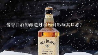 酱香白酒的酿造过程如何影响其口感?