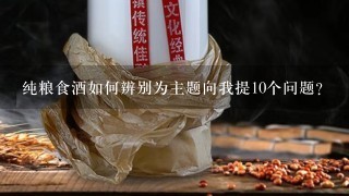 纯粮食酒如何辨别为主题向我提10个问题?