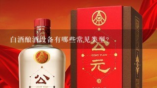 白酒酿酒设备有哪些常见类型?