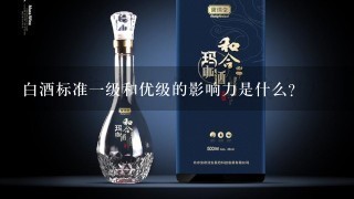 白酒标准一级和优级的影响力是什么?