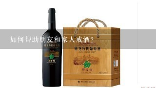 如何帮助朋友和家人戒酒?