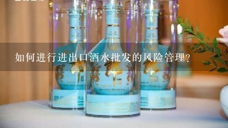 如何进行进出口酒水批发的风险管理?