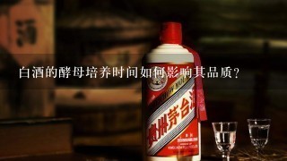 白酒的酵母培养时间如何影响其品质?