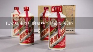 以安底斗酒厂的哪些产品最受关注?